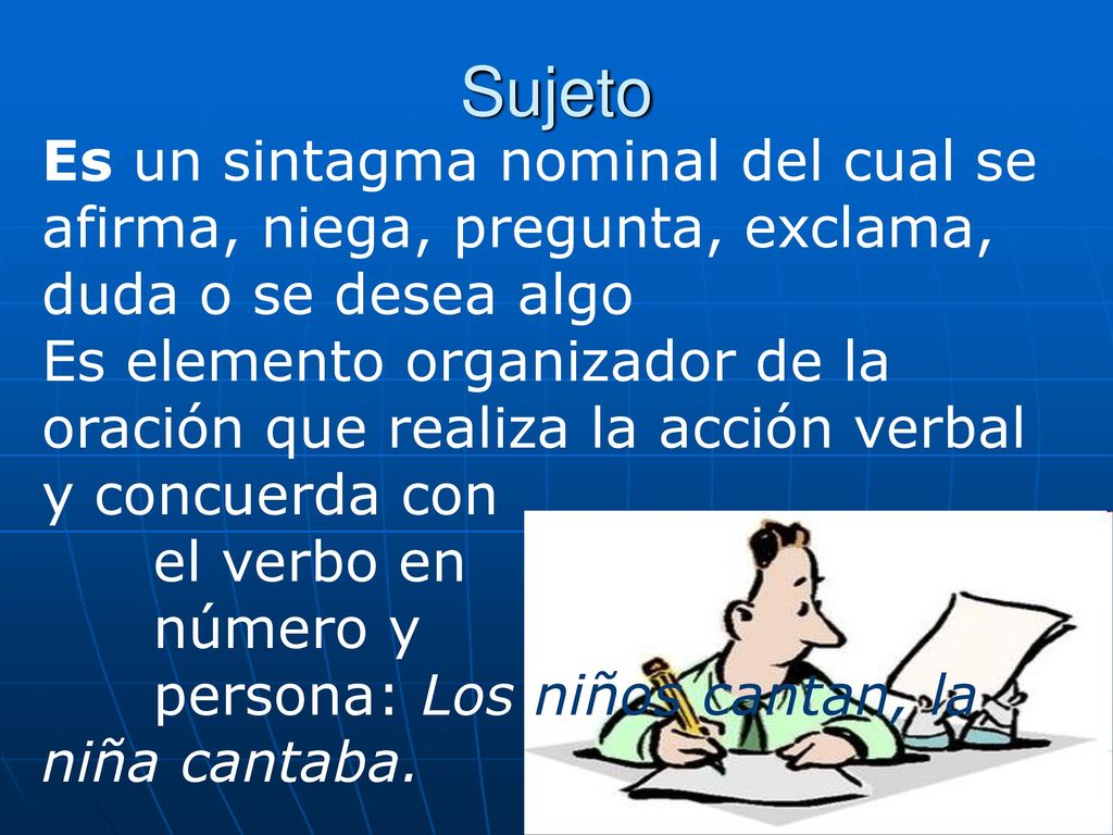 Sujeto Es un sintagma nominal del cual se afirma, niega, pregunta, exclama, duda o se desea algo.