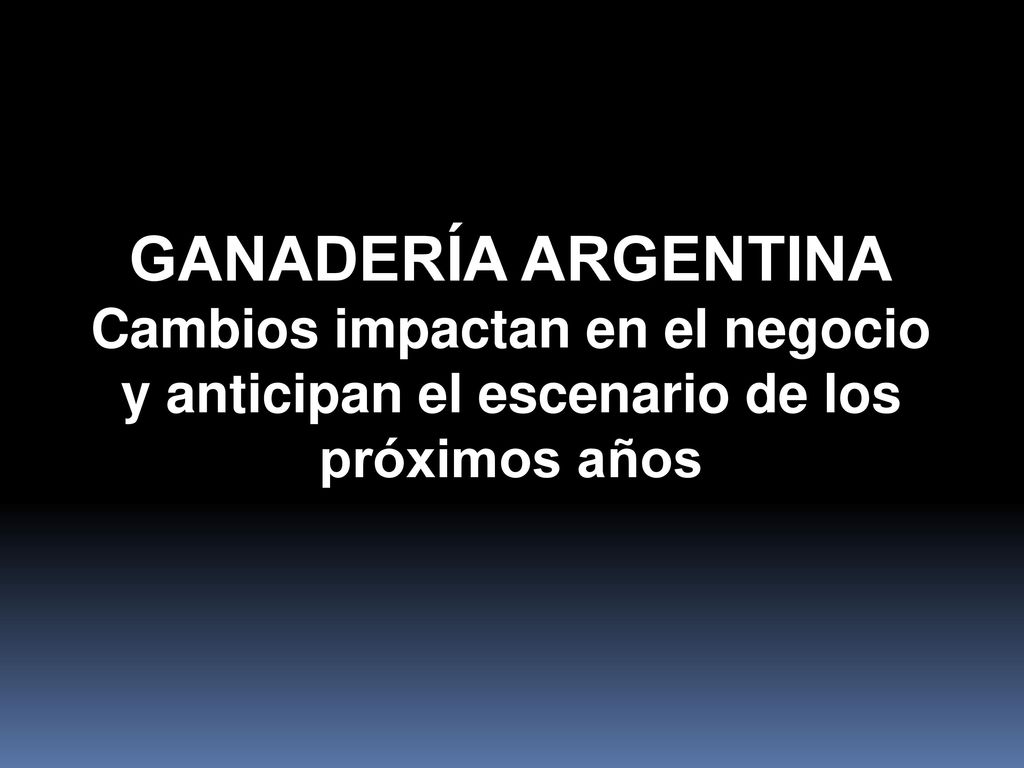 GANADERÍA ARGENTINA Cambios impactan en el negocio y anticipan el escenario de los próximos años