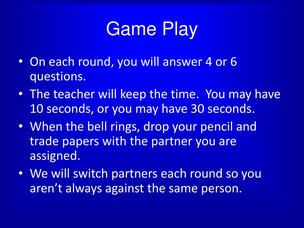 Game Play On each round, you will answer 4 or 6 questions.
