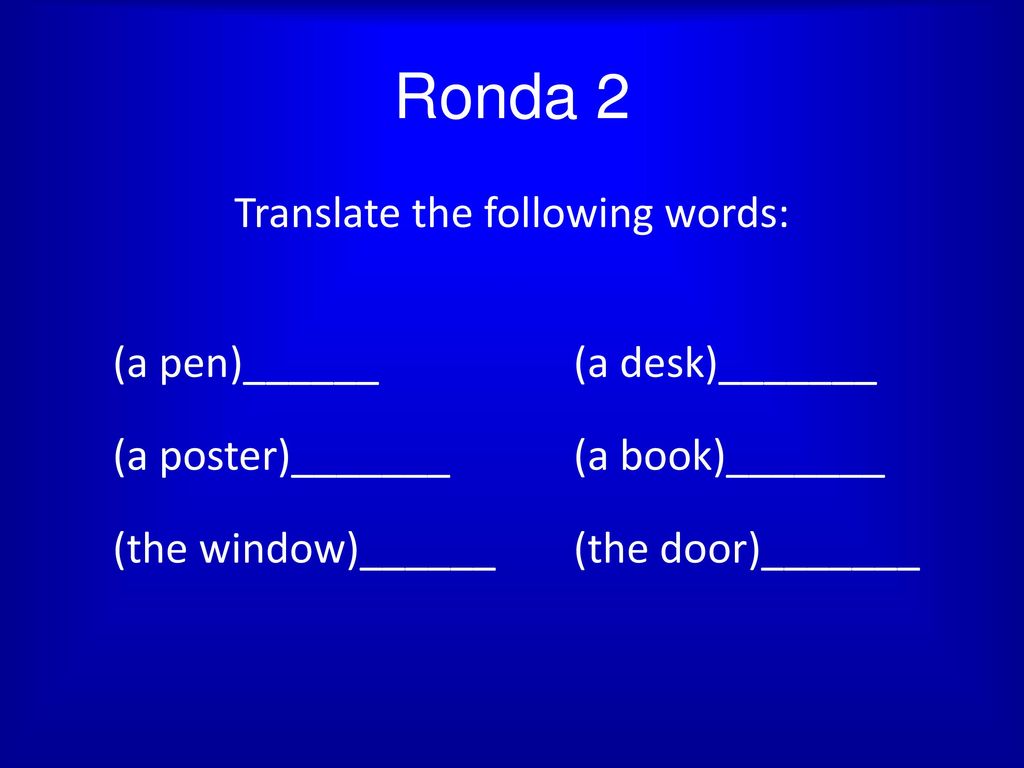 Ronda 2 Translate the following words: (a pen)______ (a desk)_______ (a poster)_______ (a book)_______ (the window)______ (the door)_______