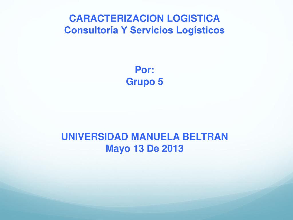 CARACTERIZACION LOGISTICA Consultoría Y Servicios Logísticos Por: Grupo 5 UNIVERSIDAD MANUELA BELTRAN Mayo 13 De 2013
