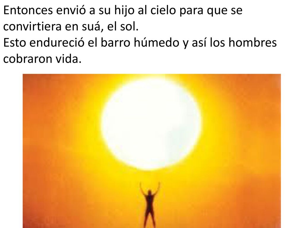 Entonces envió a su hijo al cielo para que se convirtiera en suá, el sol.