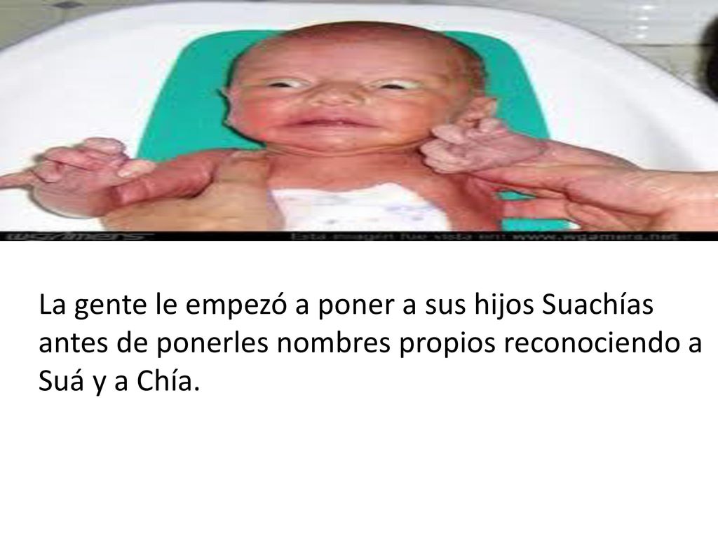 La gente le empezó a poner a sus hijos Suachías antes de ponerles nombres propios reconociendo a Suá y a Chía.