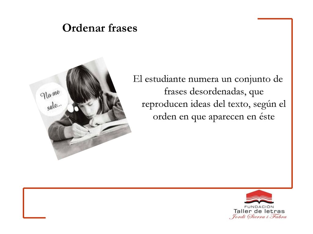 Ordenar frases El estudiante numera un conjunto de frases desordenadas, que reproducen ideas del texto, según el orden en que aparecen en éste.