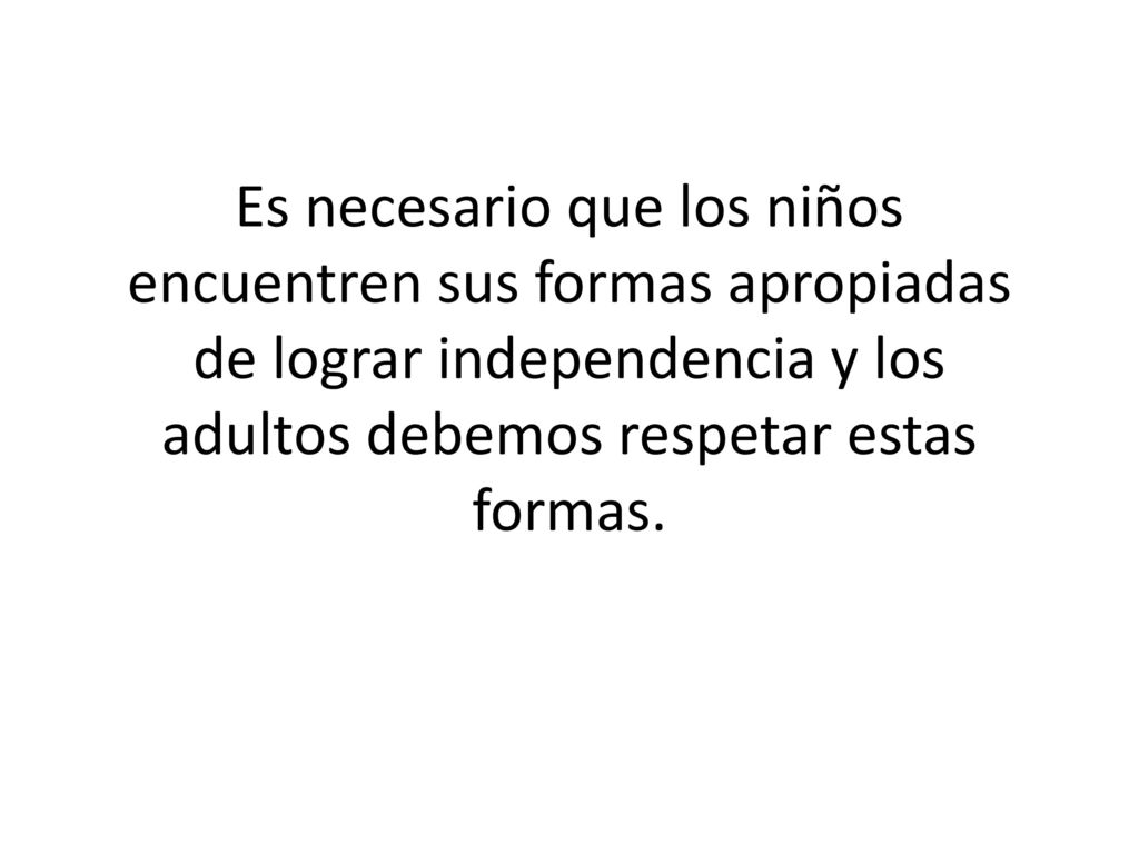 Es necesario que los niños encuentren sus formas apropiadas de lograr independencia y los adultos debemos respetar estas formas.