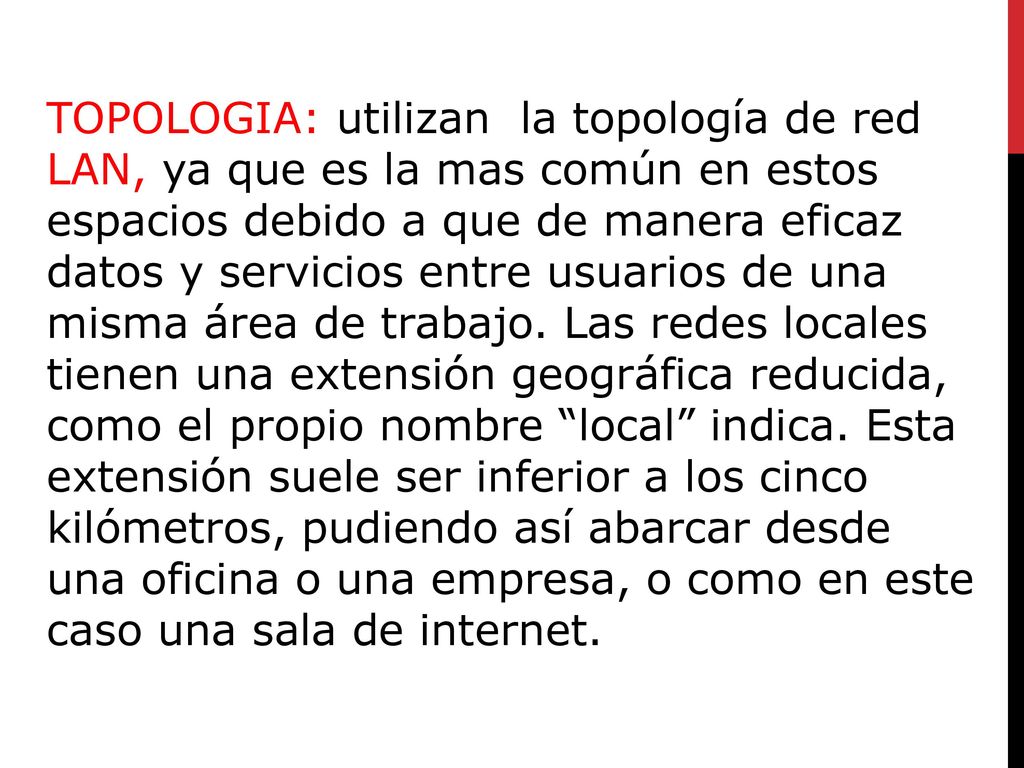 TOPOLOGIA: utilizan la topología de red LAN, ya que es la mas común en estos espacios debido a que de manera eficaz datos y servicios entre usuarios de una misma área de trabajo.