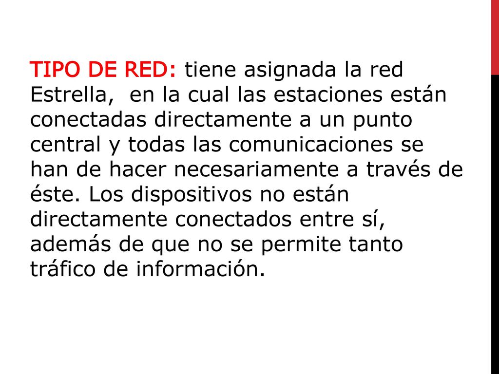 TIPO DE RED: tiene asignada la red Estrella, en la cual las estaciones están conectadas directamente a un punto central y todas las comunicaciones se han de hacer necesariamente a través de éste.
