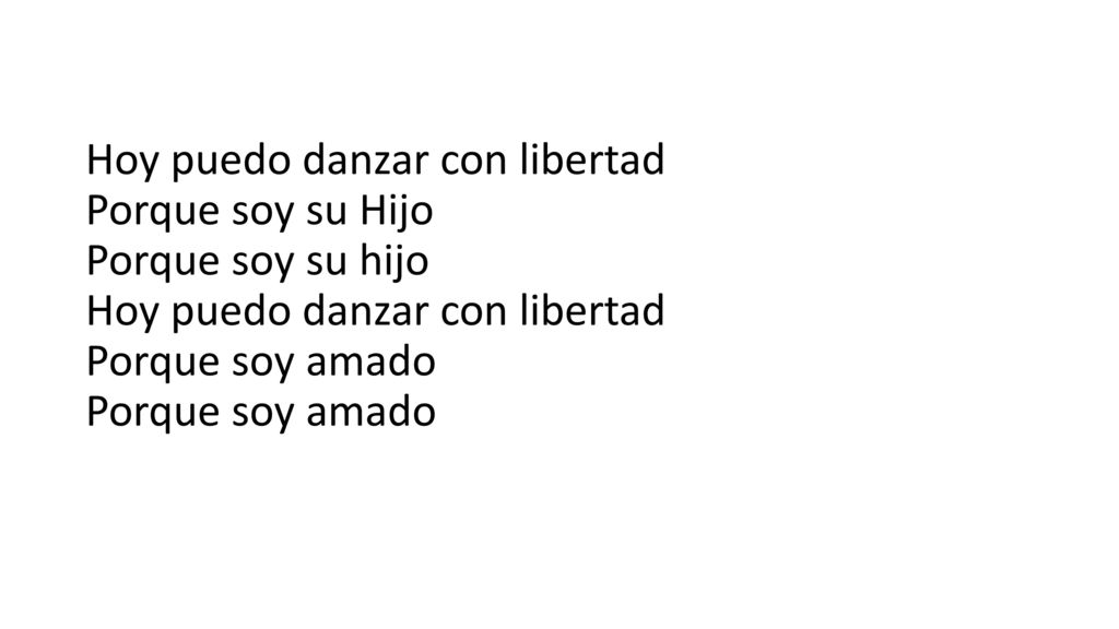 Hoy puedo danzar con libertad Porque soy su Hijo Porque soy su hijo Hoy puedo danzar con libertad Porque soy amado Porque soy amado