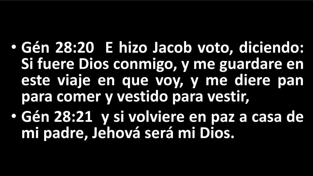 Gén 28:20 E hizo Jacob voto, diciendo: Si fuere Dios conmigo, y me guardare en este viaje en que voy, y me diere pan para comer y vestido para vestir,