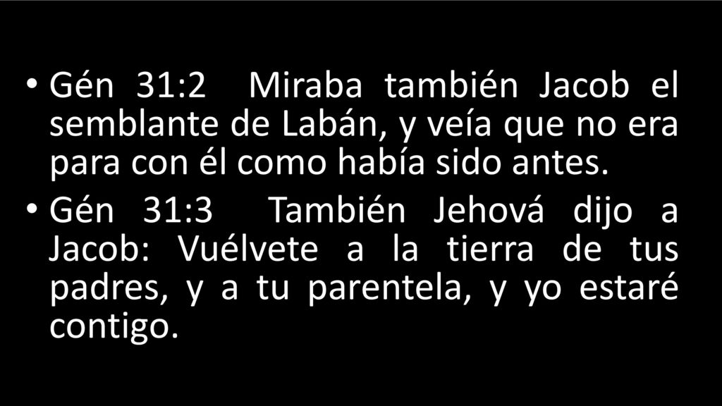 Gén 31:2 Miraba también Jacob el semblante de Labán, y veía que no era para con él como había sido antes.