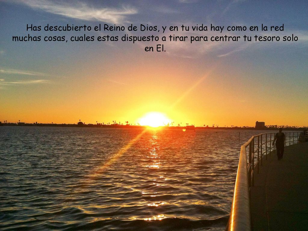 Has descubierto el Reino de Dios, y en tu vida hay como en la red muchas cosas, cuales estas dispuesto a tirar para centrar tu tesoro solo en El.