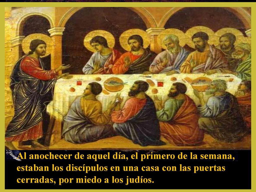 Al anochecer de aquel día, el primero de la semana, estaban los discípulos en una casa con las puertas cerradas, por miedo a los judíos.