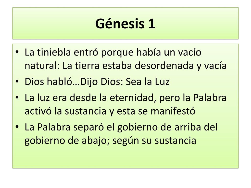 Génesis 1 La tiniebla entró porque había un vacío natural: La tierra estaba desordenada y vacía. Dios habló…Dijo Dios: Sea la Luz.