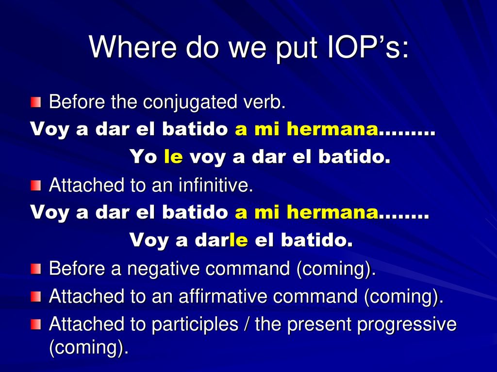 Where do we put IOP’s: Before the conjugated verb.