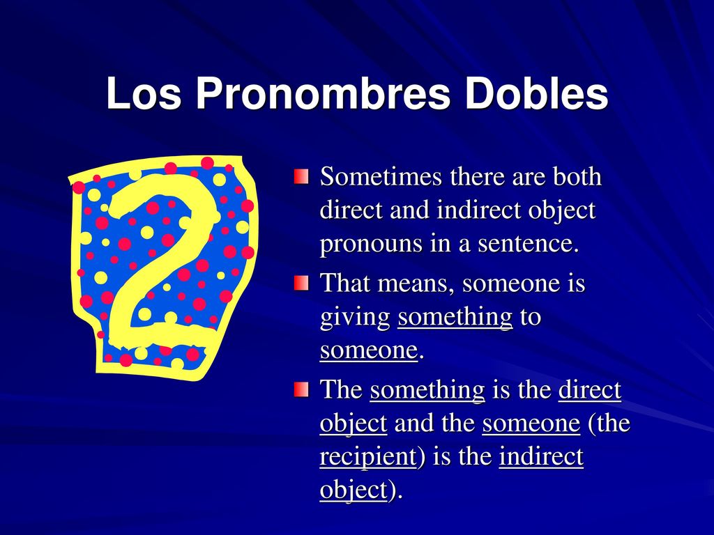 Los Pronombres Dobles Sometimes there are both direct and indirect object pronouns in a sentence.