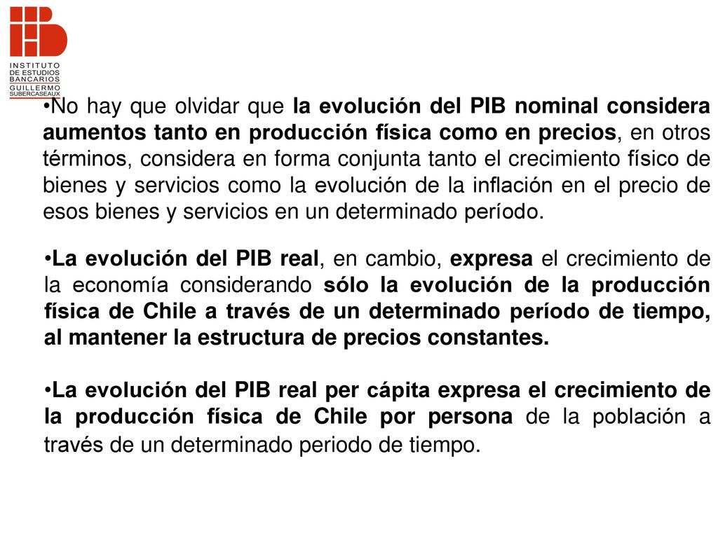 No hay que olvidar que la evolución del PIB nominal considera aumentos tanto en producción física como en precios, en otros términos, considera en forma conjunta tanto el crecimiento físico de bienes y servicios como la evolución de la inflación en el precio de esos bienes y servicios en un determinado período.