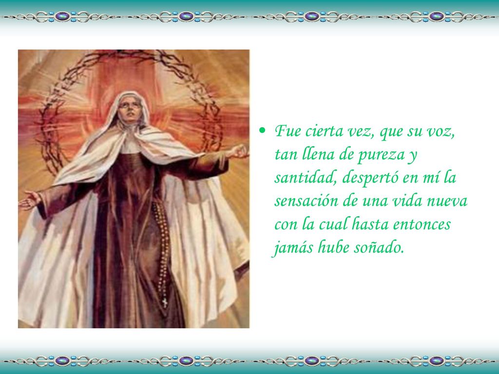 Fue cierta vez, que su voz, tan llena de pureza y santidad, despertó en mí la sensación de una vida nueva con la cual hasta entonces jamás hube soñado.