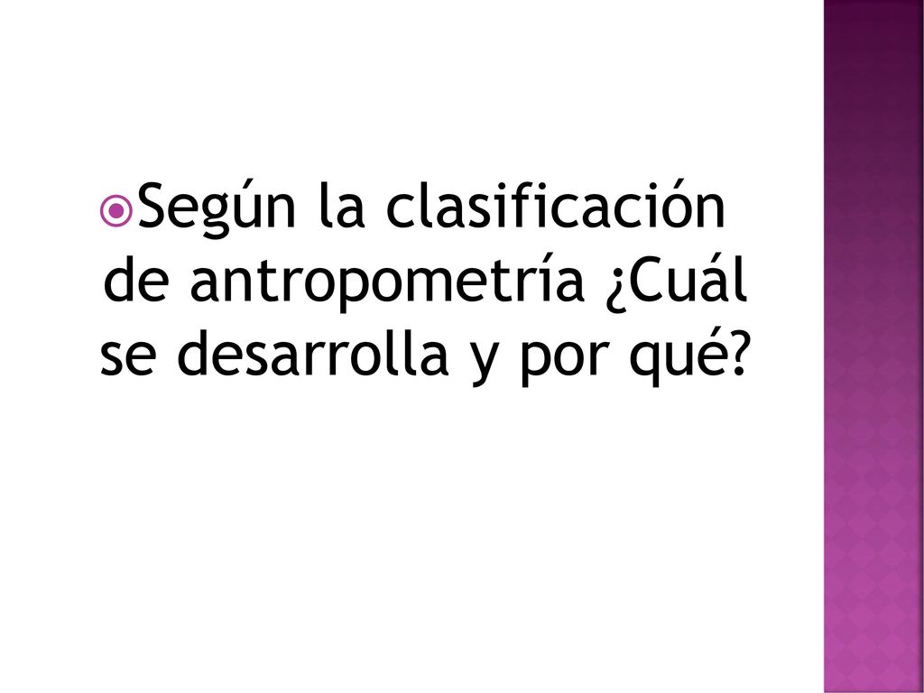 Según la clasificación de antropometría ¿Cuál se desarrolla y por qué