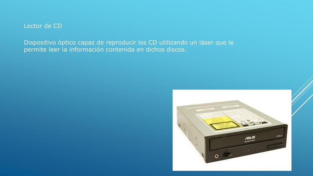 Lector de CD Dispositivo óptico capaz de reproducir los CD utilizando un láser que le permite leer la información contenida en dichos discos.