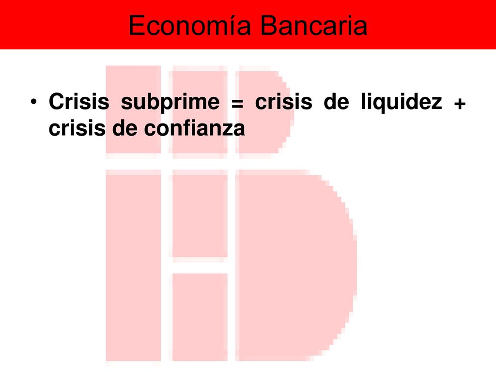 Economía Bancaria Crisis subprime = crisis de liquidez + crisis de confianza