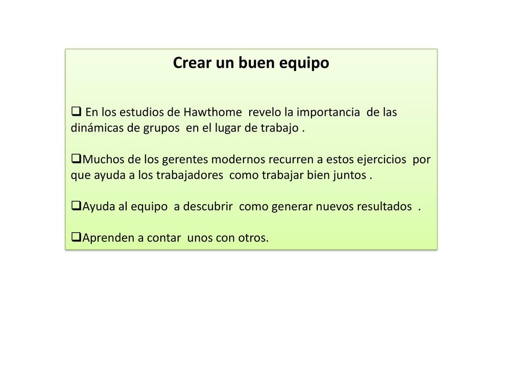Crear un buen equipo En los estudios de Hawthome revelo la importancia de las dinámicas de grupos en el lugar de trabajo .