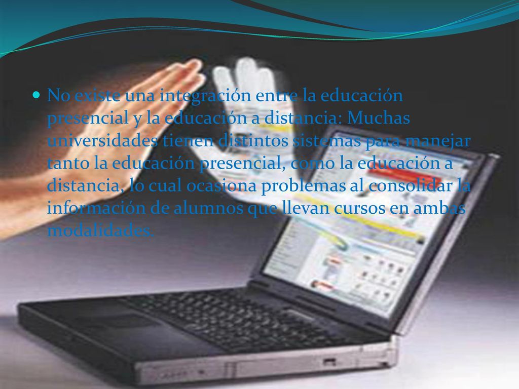 No existe una integración entre la educación presencial y la educación a distancia: Muchas universidades tienen distintos sistemas para manejar tanto la educación presencial, como la educación a distancia, lo cual ocasiona problemas al consolidar la información de alumnos que llevan cursos en ambas modalidades.