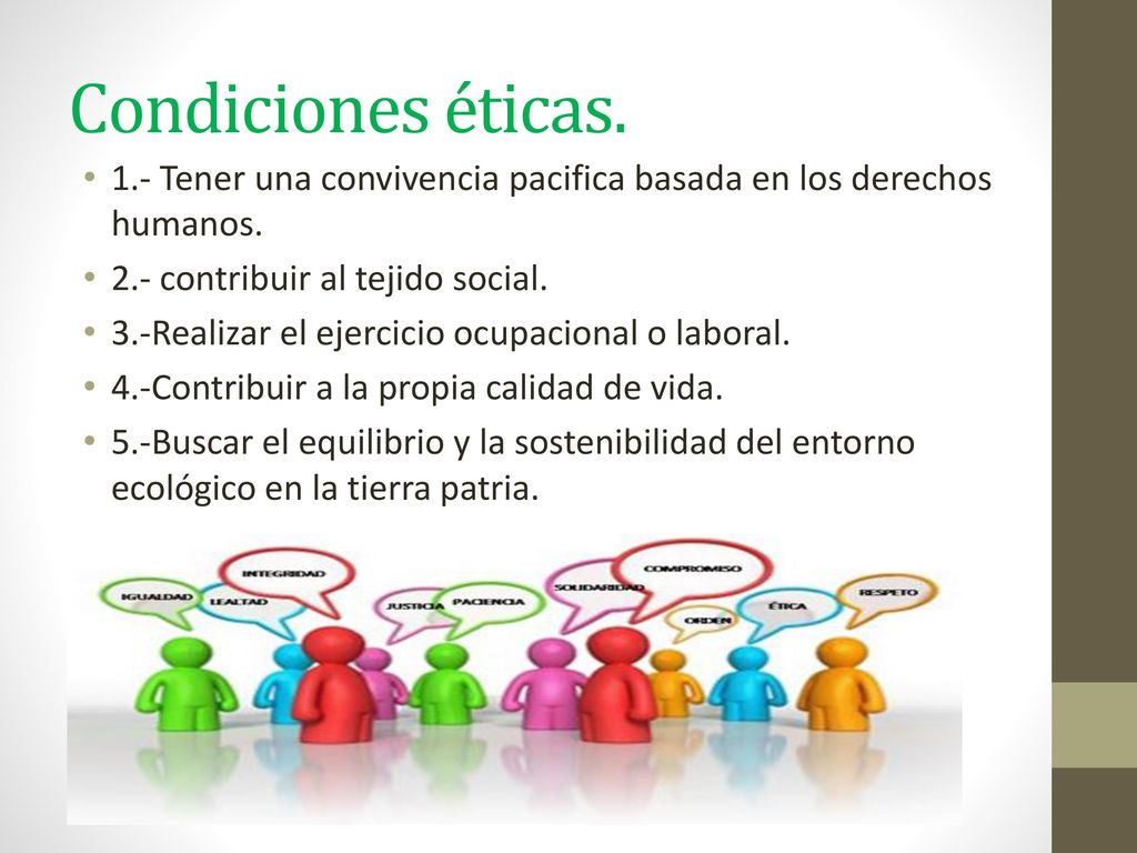 Condiciones éticas. 1.- Tener una convivencia pacifica basada en los derechos humanos. 2.- contribuir al tejido social.