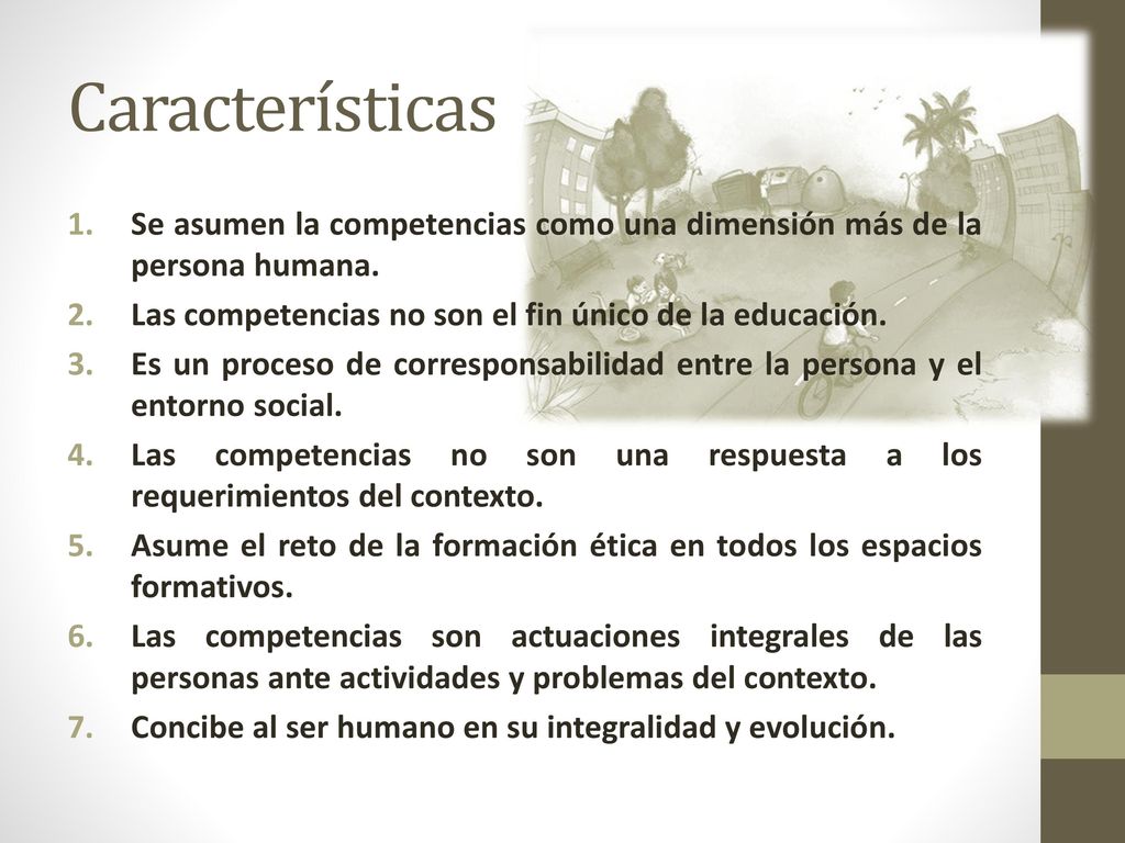 Características Se asumen la competencias como una dimensión más de la persona humana. Las competencias no son el fin único de la educación.