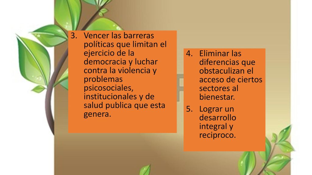 Vencer las barreras políticas que limitan el ejercicio de la democracia y luchar contra la violencia y problemas psicosociales, institucionales y de salud publica que esta genera.