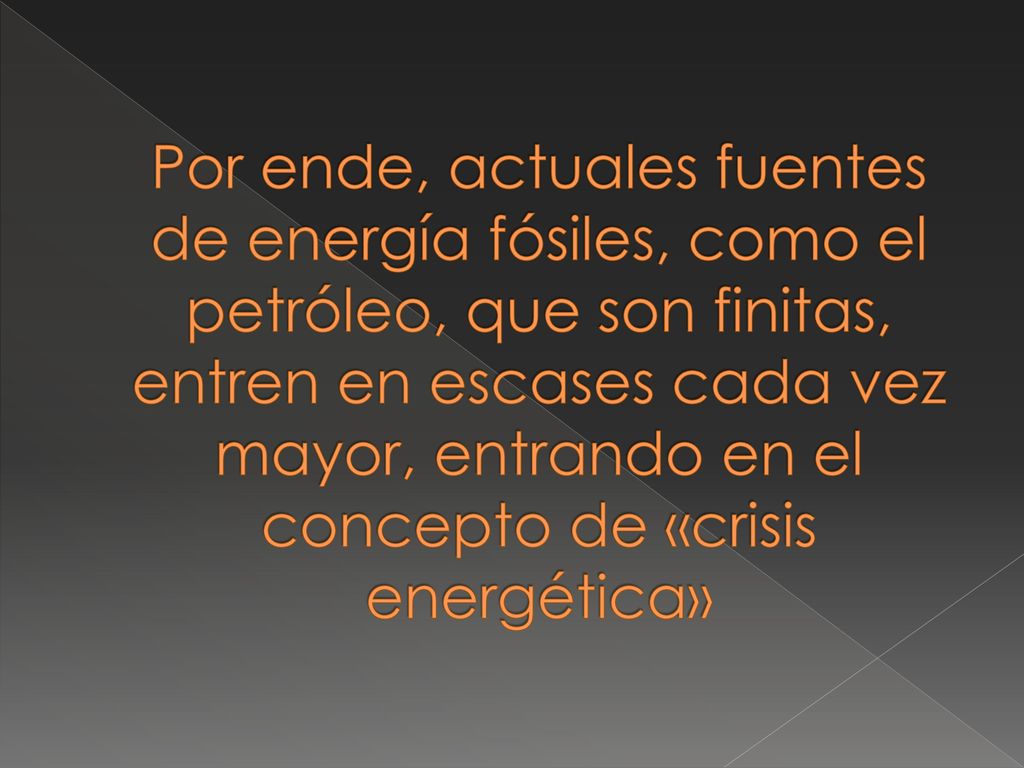 Por ende, actuales fuentes de energía fósiles, como el petróleo, que son finitas, entren en escases cada vez mayor, entrando en el concepto de «crisis energética»