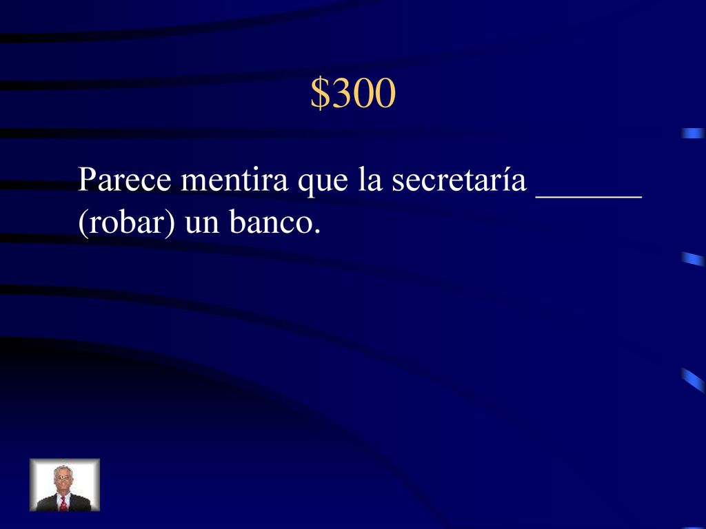 $300 Parece mentira que la secretaría ______ (robar) un banco.
