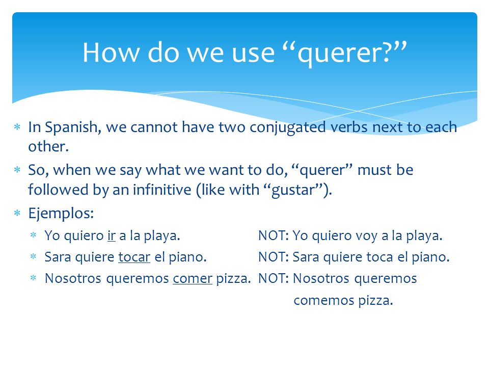 How do we use querer In Spanish, we cannot have two conjugated verbs next to each other.