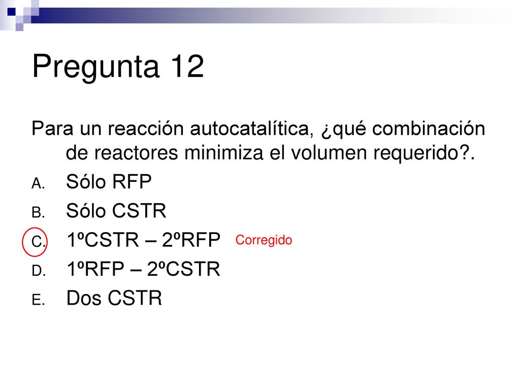 Pregunta 12 Para un reacción autocatalítica, ¿qué combinación de reactores minimiza el volumen requerido .