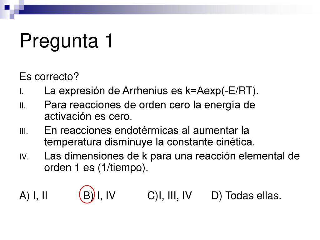 Pregunta 1 Es correcto La expresión de Arrhenius es k=Aexp(-E/RT).