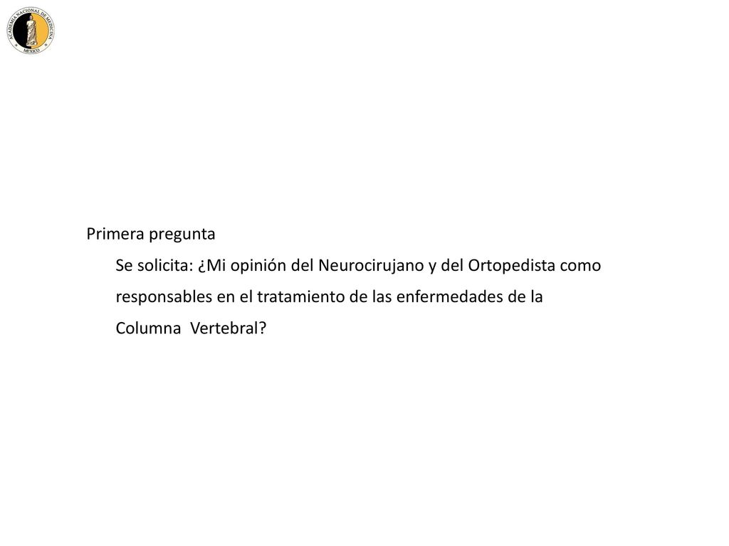 Primera pregunta Se solicita: ¿Mi opinión del Neurocirujano y del Ortopedista como. responsables en el tratamiento de las enfermedades de la.