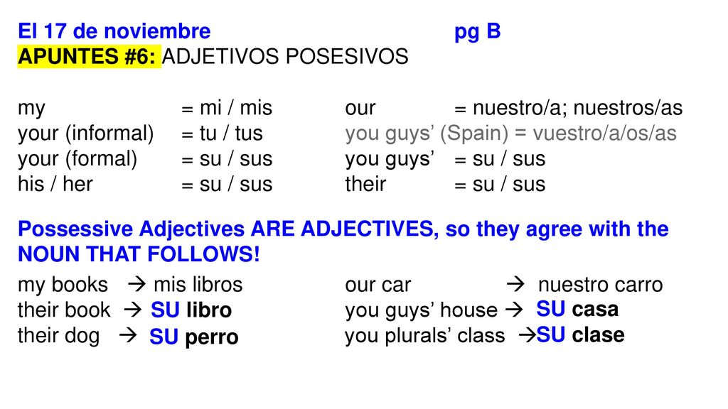 El 17 de noviembre pg B APUNTES #6: ADJETIVOS POSESIVOS. my = mi / mis our = nuestro/a; nuestros/as.