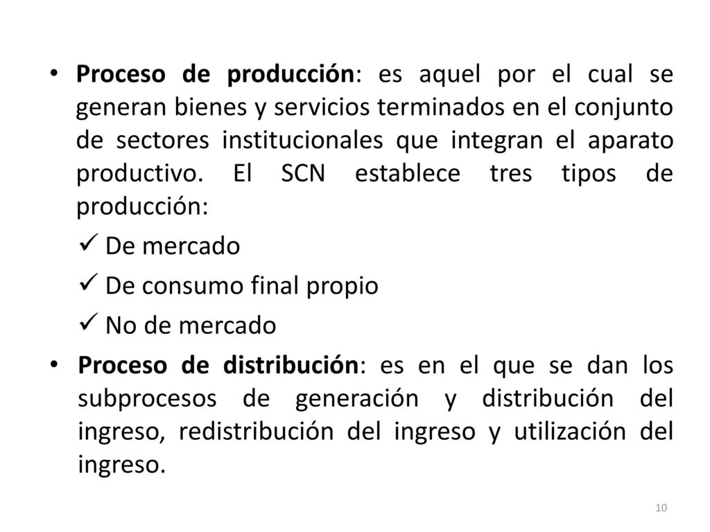 Proceso de producción: es aquel por el cual se generan bienes y servicios terminados en el conjunto de sectores institucionales que integran el aparato productivo. El SCN establece tres tipos de producción:
