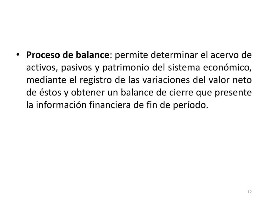 Proceso de balance: permite determinar el acervo de activos, pasivos y patrimonio del sistema económico, mediante el registro de las variaciones del valor neto de éstos y obtener un balance de cierre que presente la información financiera de fin de período.
