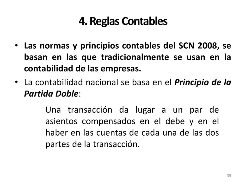 4. Reglas Contables Las normas y principios contables del SCN 2008, se basan en las que tradicionalmente se usan en la contabilidad de las empresas.