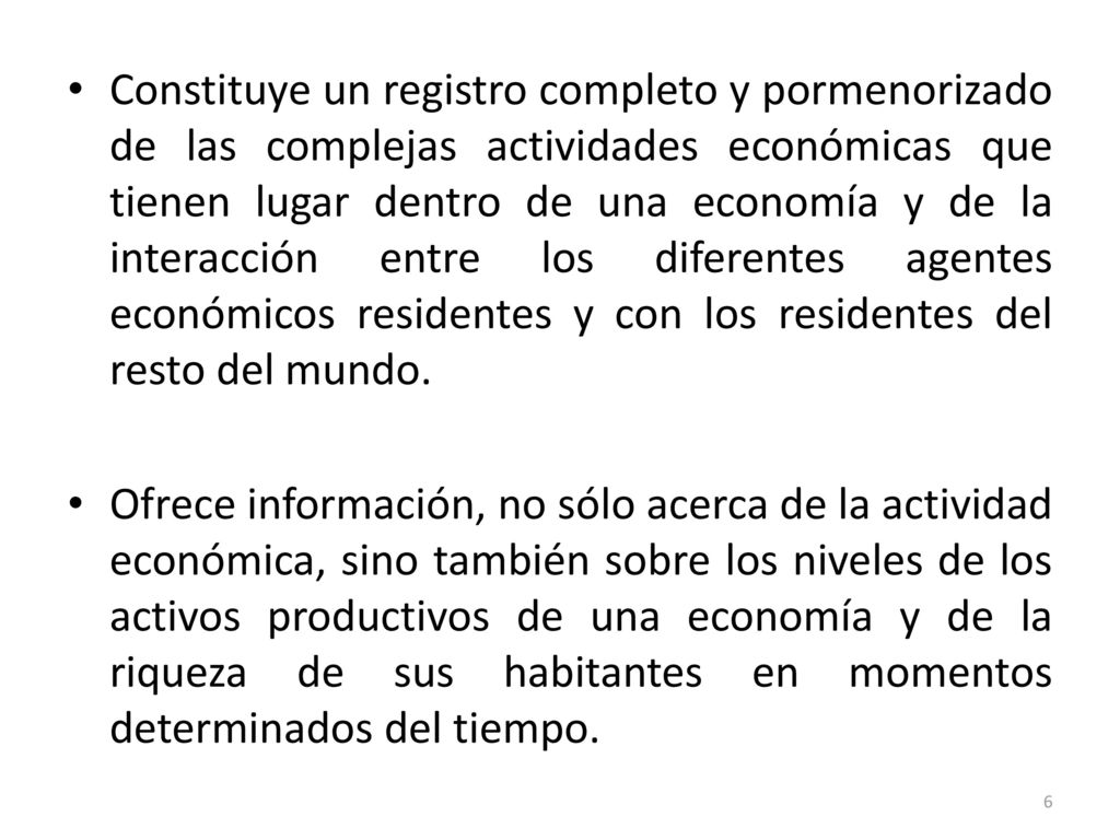 Constituye un registro completo y pormenorizado de las complejas actividades económicas que tienen lugar dentro de una economía y de la interacción entre los diferentes agentes económicos residentes y con los residentes del resto del mundo.
