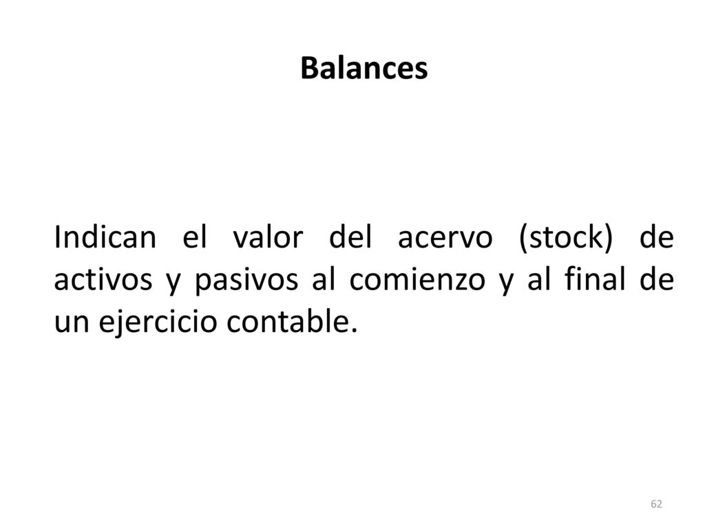 Balances Indican el valor del acervo (stock) de activos y pasivos al comienzo y al final de un ejercicio contable.