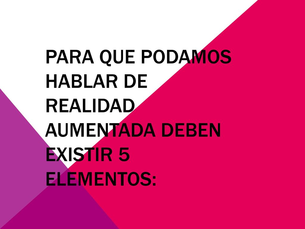 Para que podamos hablar de Realidad Aumentada deben existir 5 elementos: