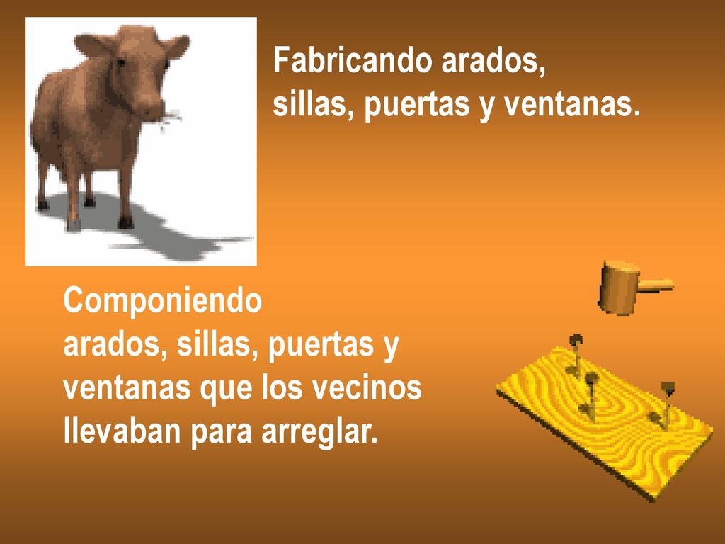 Fabricando arados, sillas, puertas y ventanas. Componiendo. arados, sillas, puertas y. ventanas que los vecinos.