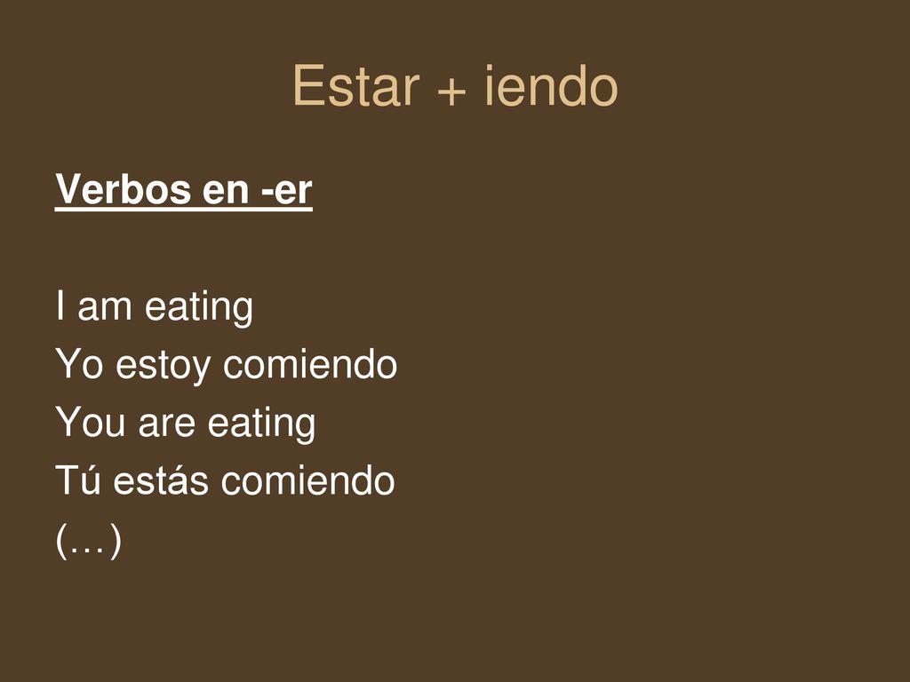 Estar + iendo Verbos en -er I am eating Yo estoy comiendo
