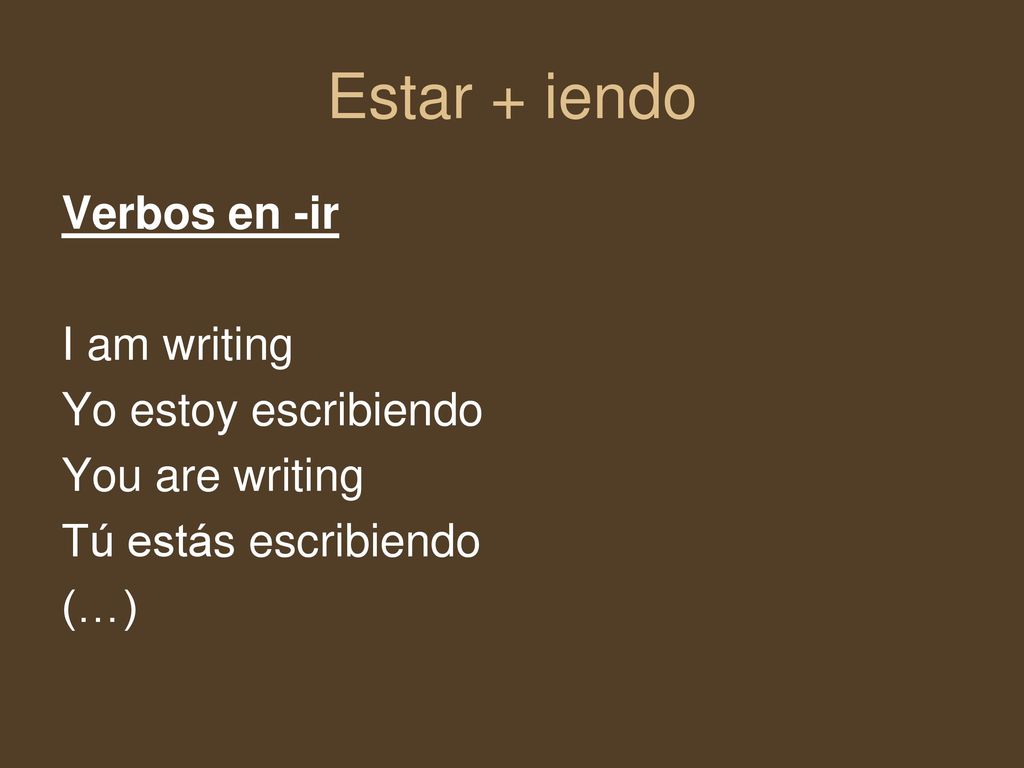 Estar + iendo Verbos en -ir I am writing Yo estoy escribiendo