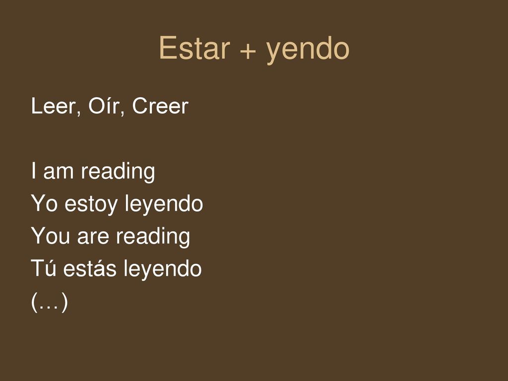 Estar + yendo Leer, Oír, Creer I am reading Yo estoy leyendo
