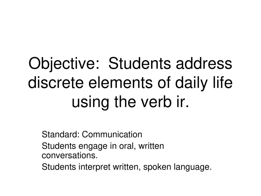 Objective: Students address discrete elements of daily life using the verb ir.