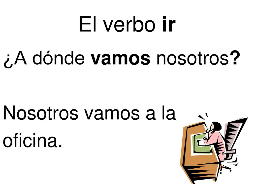 El verbo ir ¿A dónde vamos nosotros Nosotros vamos a la oficina.