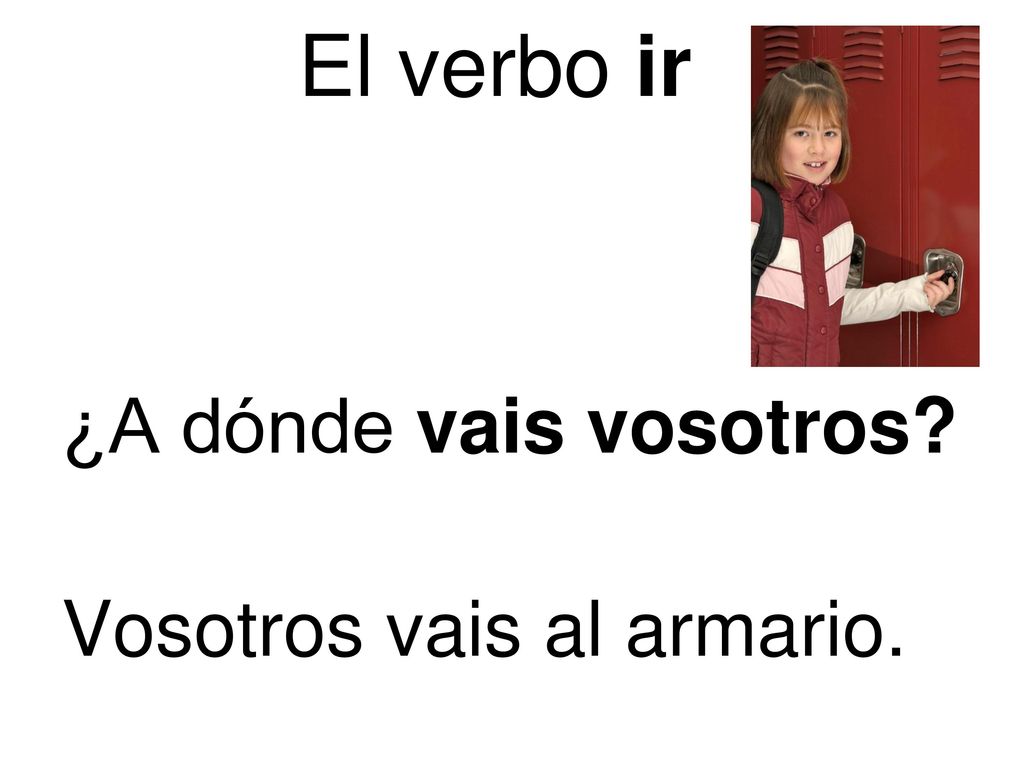 El verbo ir ¿A dónde vais vosotros Vosotros vais al armario.