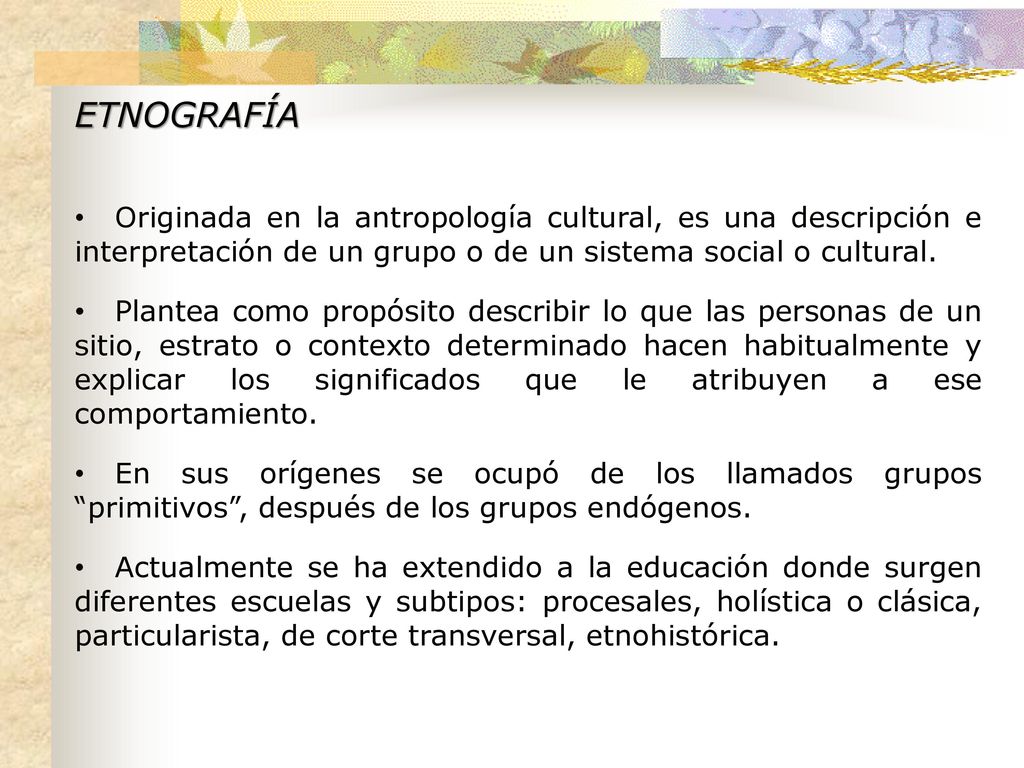 ETNOGRAFÍA Originada en la antropología cultural, es una descripción e interpretación de un grupo o de un sistema social o cultural.